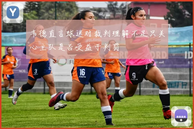 韦德直言球迷对裁判理解不足只关心主队是否受益于判罚