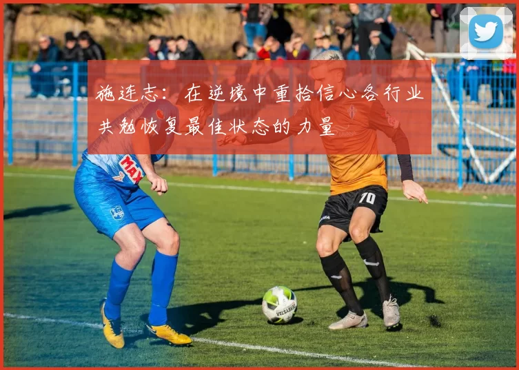 施连志：在逆境中重拾信心各行业共勉恢复最佳状态的力量