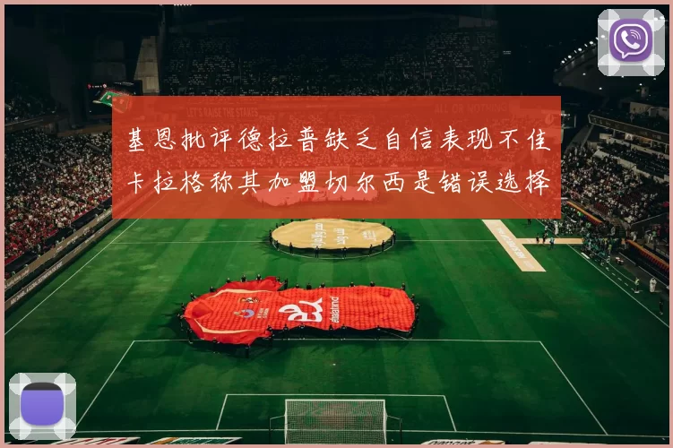 基恩批评德拉普缺乏自信表现不佳卡拉格称其加盟切尔西是错误选择