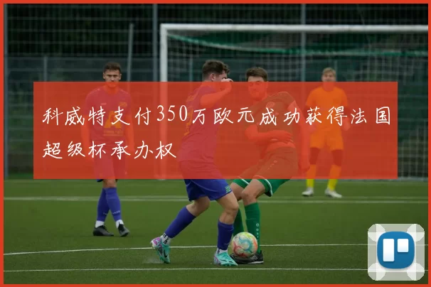 科威特支付350万欧元成功获得法国超级杯承办权