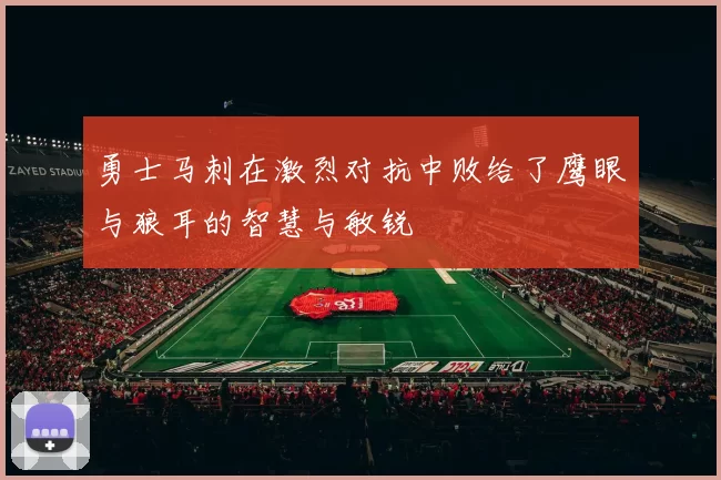 勇士马刺在激烈对抗中败给了鹰眼与狼耳的智慧与敏锐