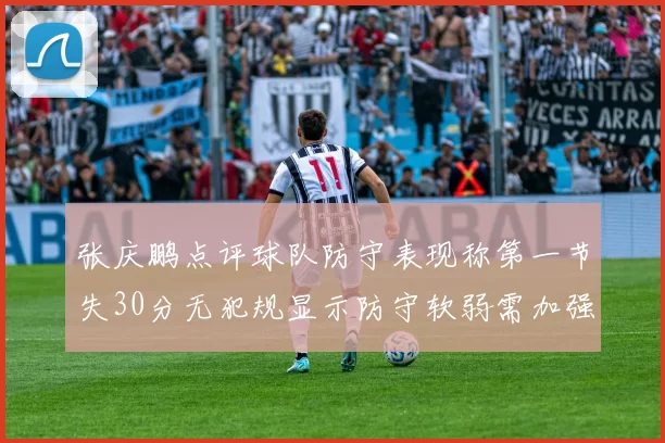 张庆鹏点评球队防守表现称第一节失30分无犯规显示防守软弱需加强