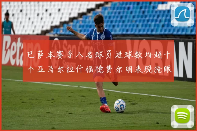 巴萨本赛季八名球员进球数均超十个亚马尔拉什福德费尔明表现抢眼